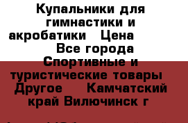 Купальники для гимнастики и акробатики › Цена ­ 1 500 - Все города Спортивные и туристические товары » Другое   . Камчатский край,Вилючинск г.